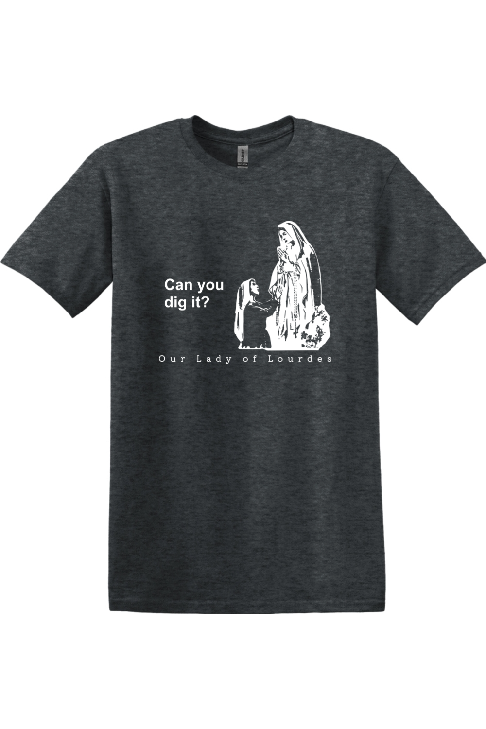 Can you dig it? - Our Lady of Lourdes T-Shirt