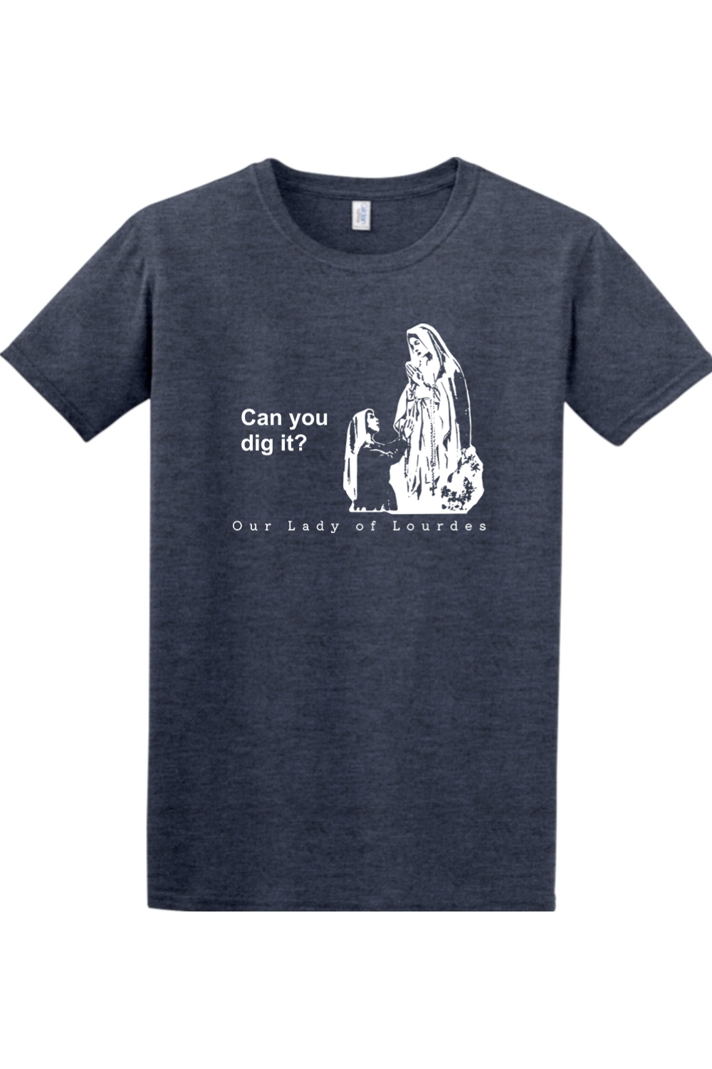 Can you dig it? - Our Lady of Lourdes T-Shirt