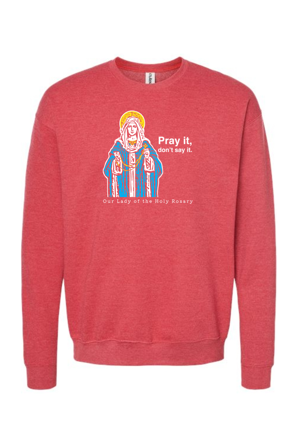 Pray It, Don't Say It - Our Lady of the Rosary Crewneck Sweatshirt