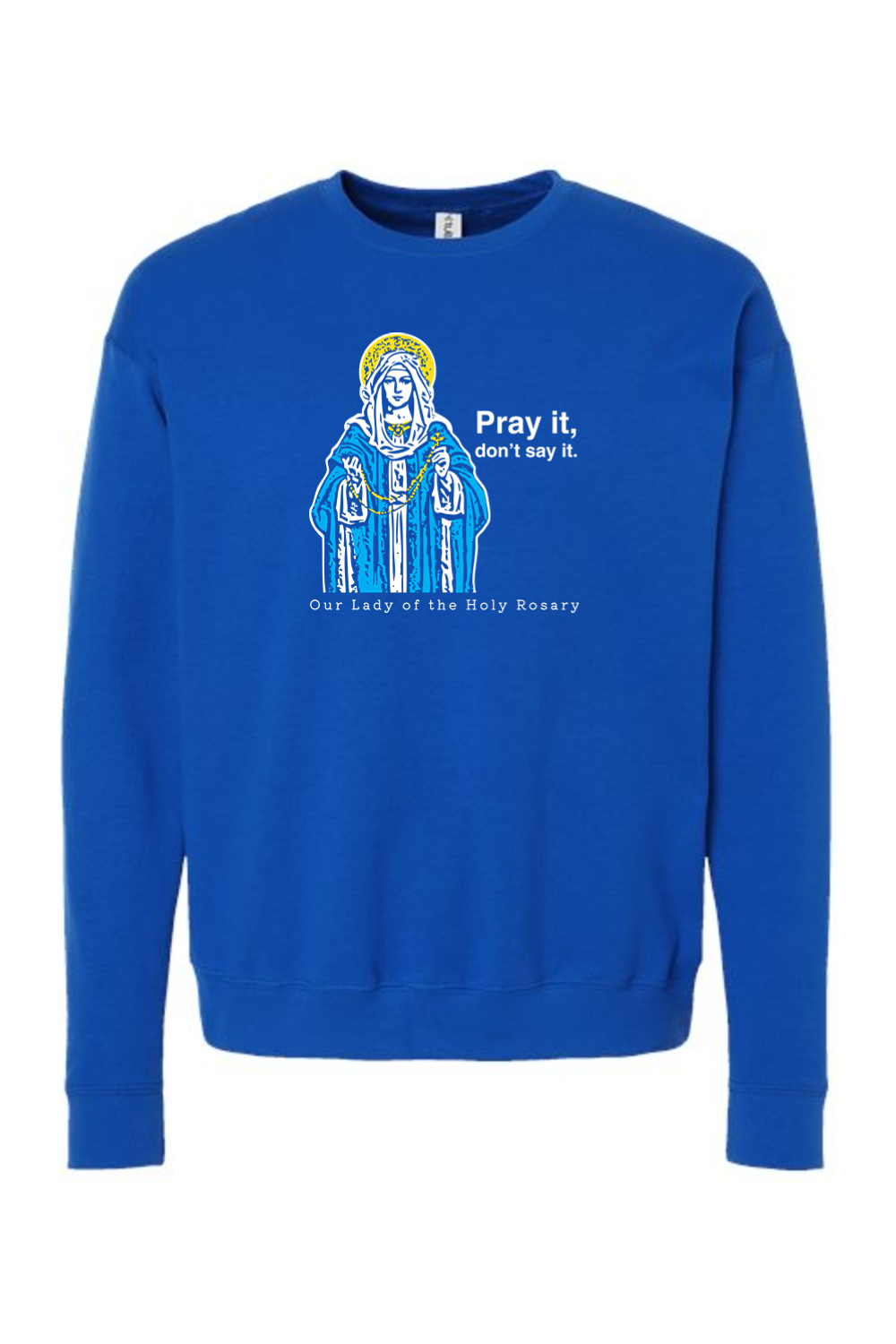 Pray It, Don't Say It - Our Lady of the Rosary Crewneck Sweatshirt